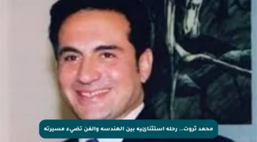 محمد ثروت.. رحلة استثنائية بين الهندسة والفن تضيء مسيرته